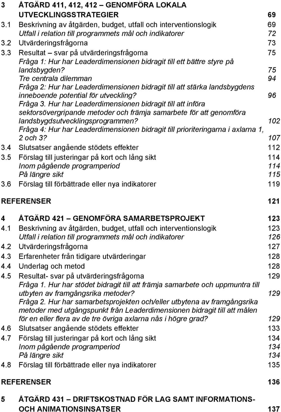 75 Tre centrala dilemman 94 Fråga 2: Hur har Leaderdimensionen bidragit till att stärka landsbygdens inneboende potential för utveckling? 96 Fråga 3.