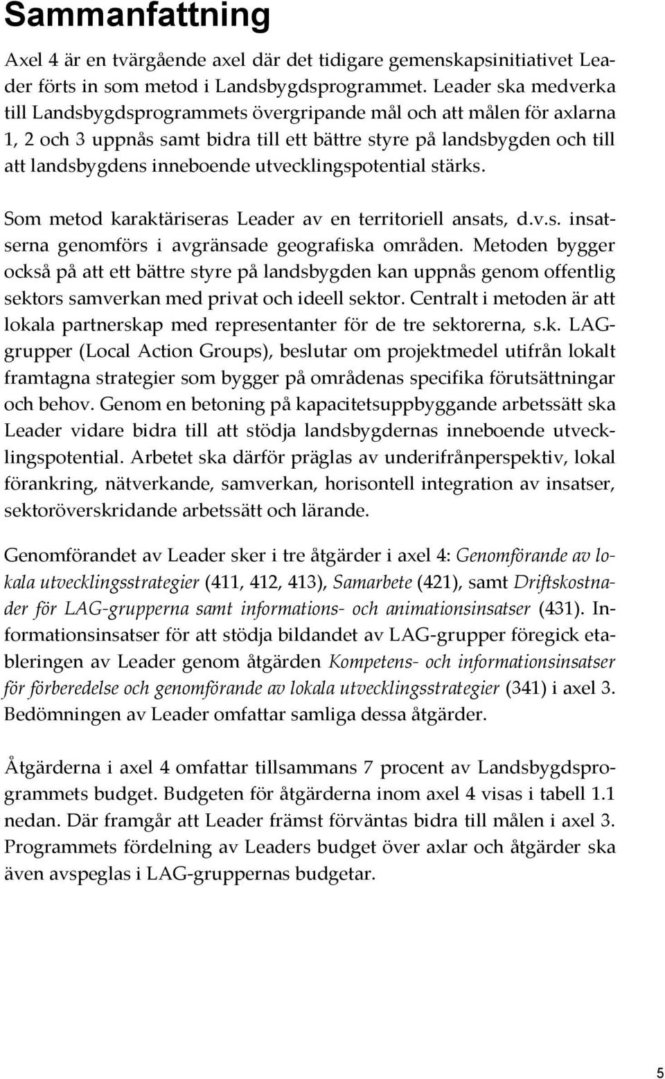 utvecklingspotential stärks. Som metod karaktäriseras Leader av en territoriell ansats, d.v.s. insatserna genomförs i avgränsade geografiska områden.