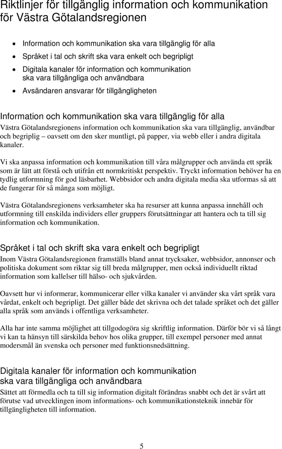 Västra Götalandsregionens information och kommunikation ska vara tillgänglig, användbar och begriplig oavsett om den sker muntligt, på papper, via webb eller i andra digitala kanaler.