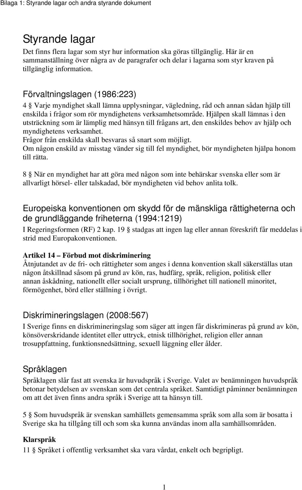 Förvaltningslagen (1986:223) 4 Varje myndighet skall lämna upplysningar, vägledning, råd och annan sådan hjälp till enskilda i frågor som rör myndighetens verksamhetsområde.