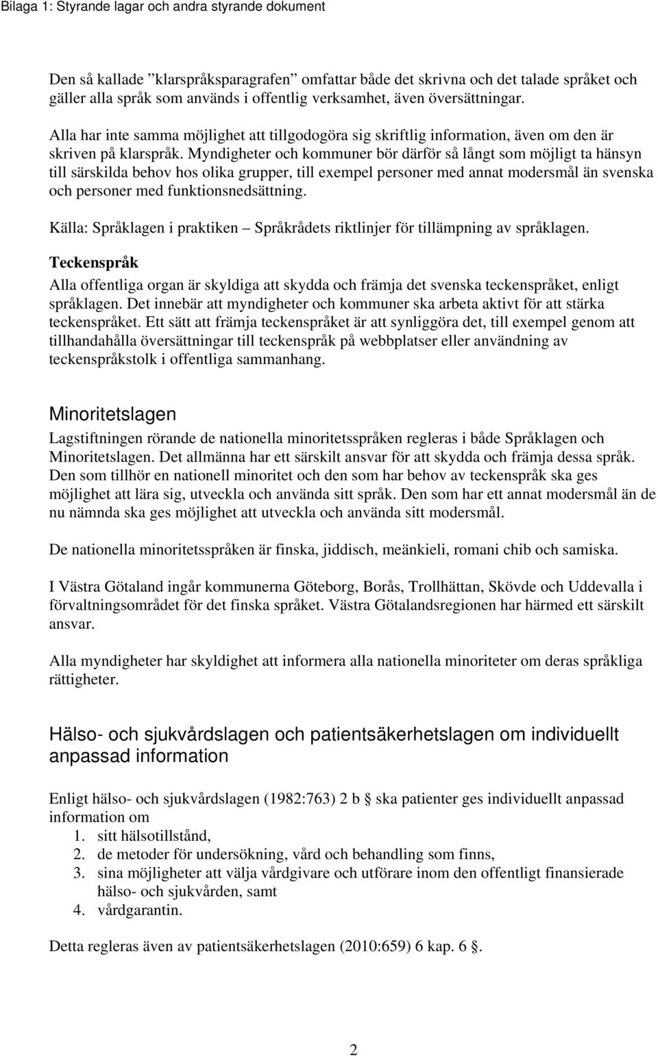 Myndigheter och kommuner bör därför så långt som möjligt ta hänsyn till särskilda behov hos olika grupper, till exempel personer med annat modersmål än svenska och personer med funktionsnedsättning.