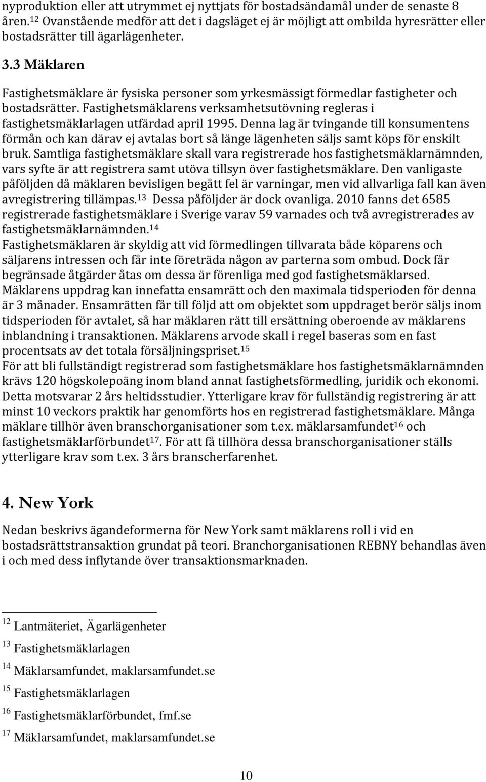 3 Mäklaren Fastighetsmäklare är fysiska personer som yrkesmässigt förmedlar fastigheter och bostadsrätter. Fastighetsmäklarens verksamhetsutövning regleras i fastighetsmäklarlagen utfärdad april 1995.