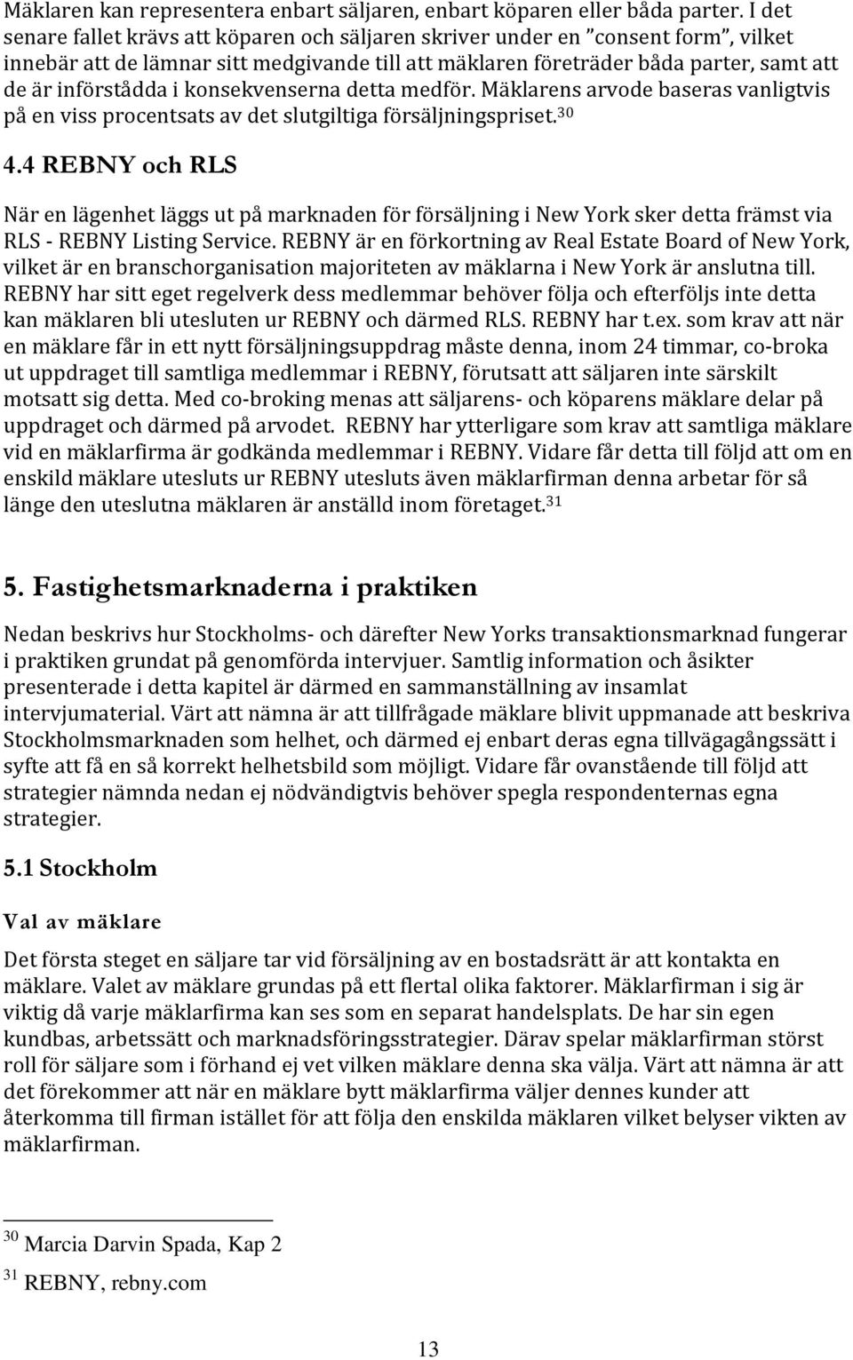 konsekvenserna detta medför. Mäklarens arvode baseras vanligtvis på en viss procentsats av det slutgiltiga försäljningspriset. 30 4.