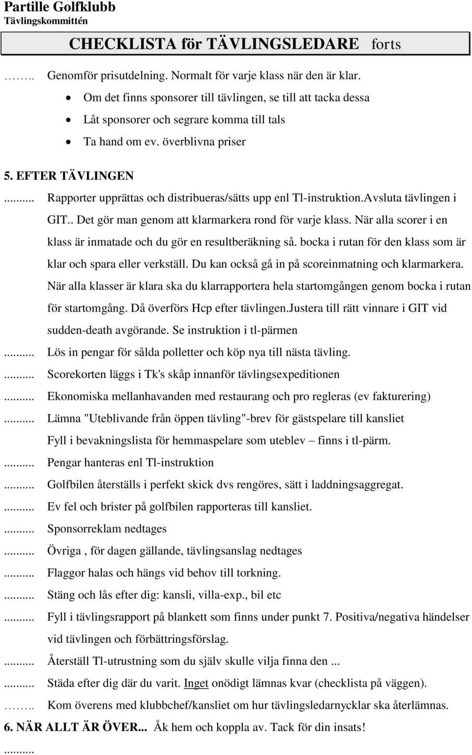 När alla scorer i en klass är inmatade och du gör en resultberäkning så. bocka i rutan för den klass som är klar och spara eller verkställ. Du kan också gå in på scoreinmatning och klarmarkera.