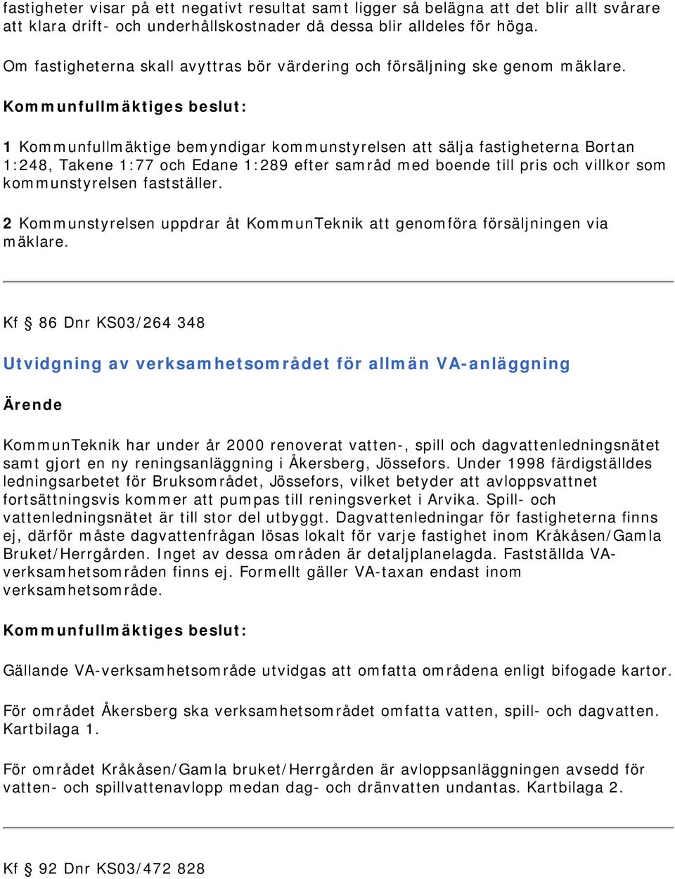 1 Kommunfullmäktige bemyndigar kommunstyrelsen att sälja fastigheterna Bortan 1:248, Takene 1:77 och Edane 1:289 efter samråd med boende till pris och villkor som kommunstyrelsen fastställer.