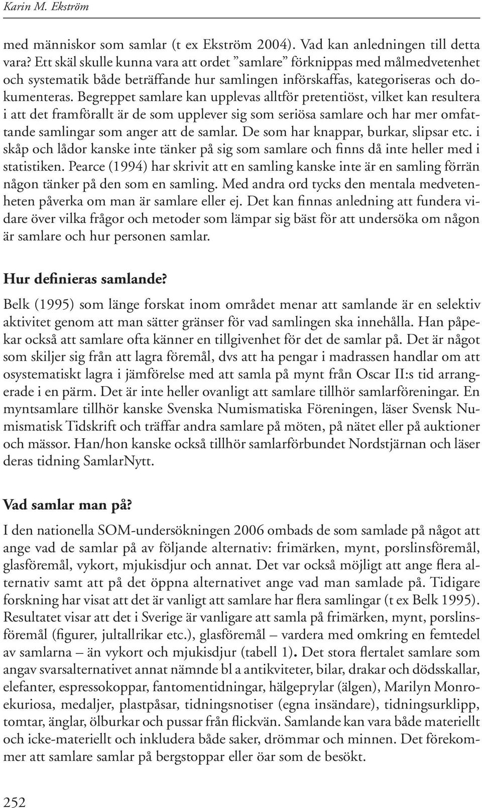 Begreppet samlare kan upplevas alltför pretentiöst, vilket kan resultera i att det framförallt är de som upplever sig som seriösa samlare och har mer omfattande samlingar som anger att de samlar.