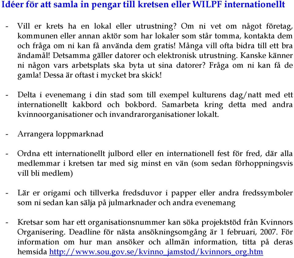 Detsamma gäller datorer och elektronisk utrustning. Kanske känner ni någon vars arbetsplats ska byta ut sina datorer? Fråga om ni kan få de gamla! Dessa är oftast i mycket bra skick!