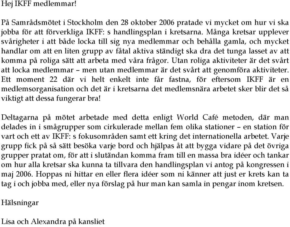 på roliga sätt att arbeta med våra frågor. Utan roliga aktiviteter är det svårt att locka medlemmar men utan medlemmar är det svårt att genomföra aktiviteter.