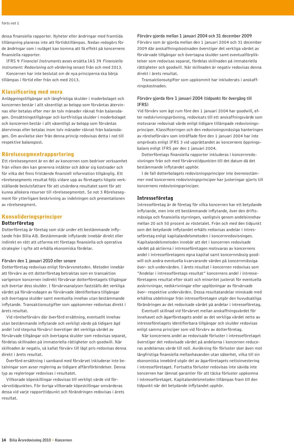 IFRS 9 Financial Instruments avses ersätta IAS 39 Finansiella instrument: Redovisning och värdering senast från och med 2013.