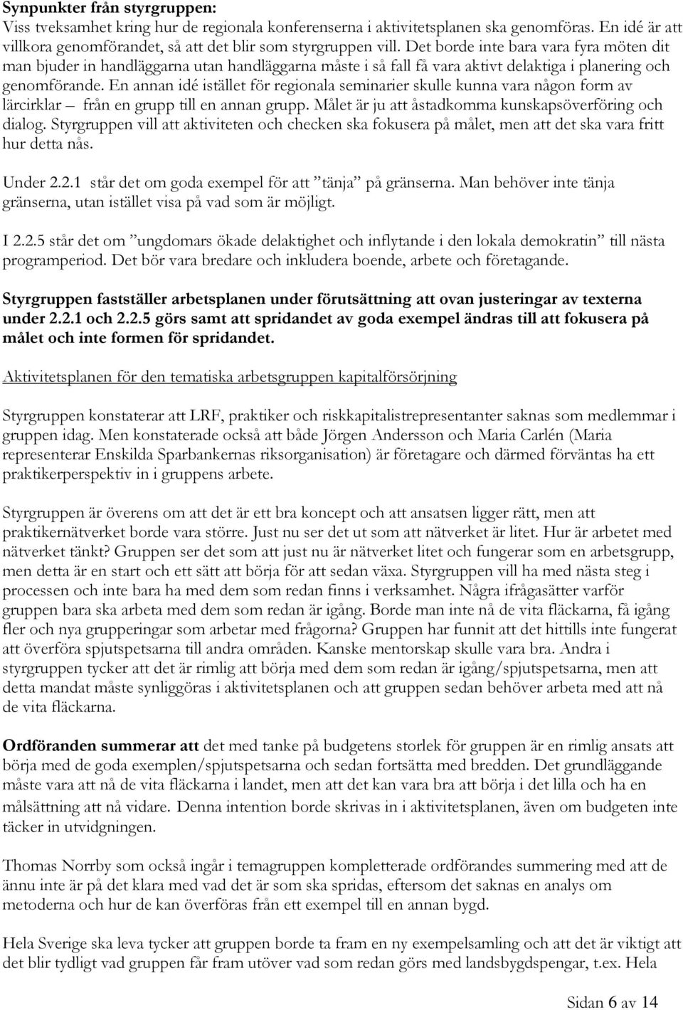 En annan idé istället för regionala seminarier skulle kunna vara någon form av lärcirklar från en grupp till en annan grupp. Målet är ju att åstadkomma kunskapsöverföring och dialog.