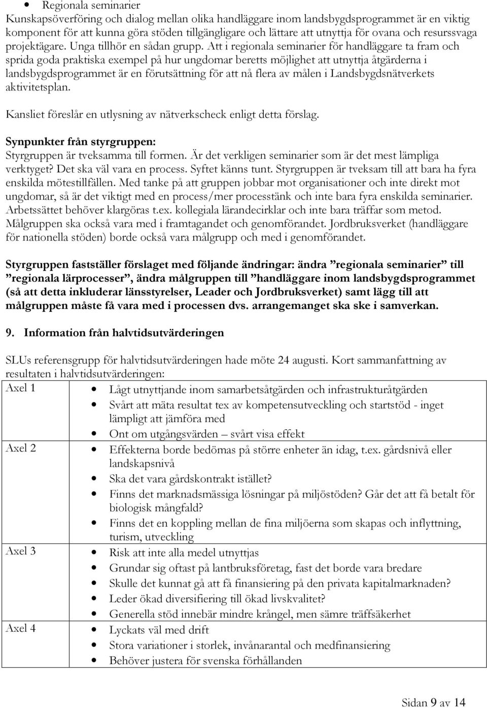 Att i regionala seminarier för handläggare ta fram och sprida goda praktiska exempel på hur ungdomar beretts möjlighet att utnyttja åtgärderna i landsbygdsprogrammet är en förutsättning för att nå