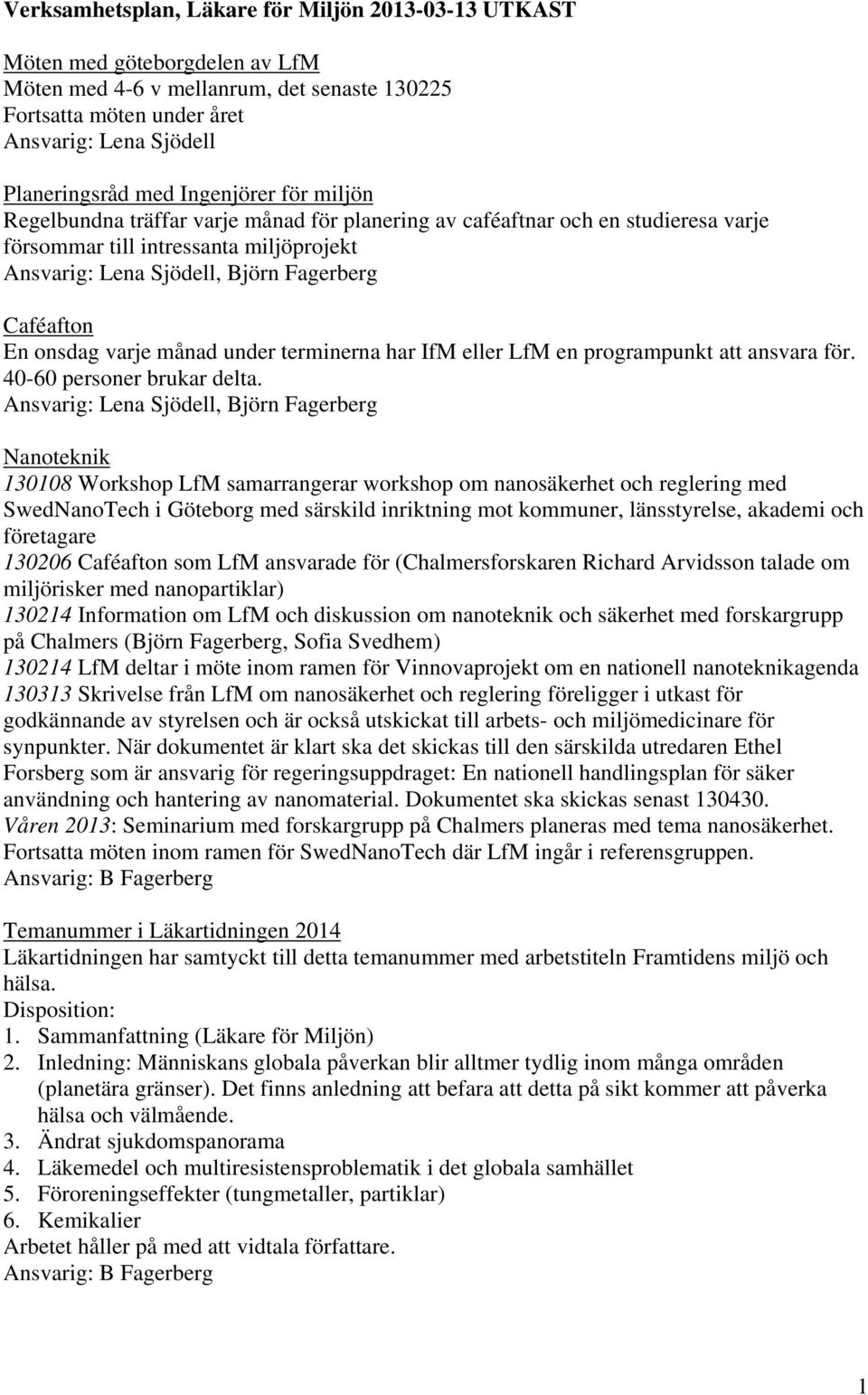 onsdag varje månad under terminerna har IfM eller LfM en programpunkt att ansvara för. 40-60 personer brukar delta.