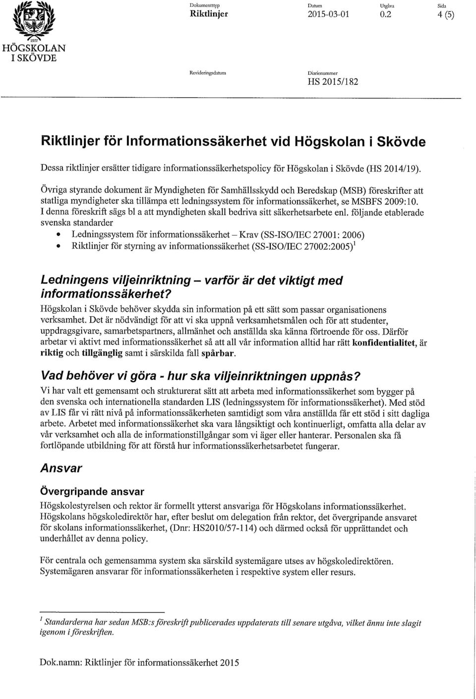 Övriga styrande dokument är Myndigheten för Samhällsskydd och Beredskap (MSB) föreskrifter att statliga myndigheter ska tillämpa ett ledningssystem för informationssäkerhet, se MSBFS 2009:10.