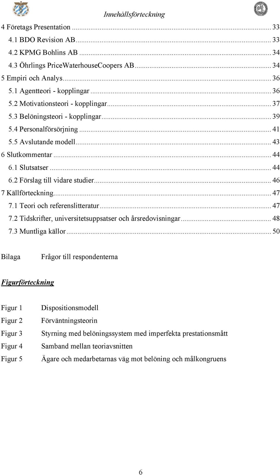 1 Slutsatser... 44 6.2 Förslag till vidare studier... 46 7 Källförteckning... 47 7.1 Teori och referenslitteratur... 47 7.2 Tidskrifter, universitetsuppsatser och årsredovisningar... 48 7.