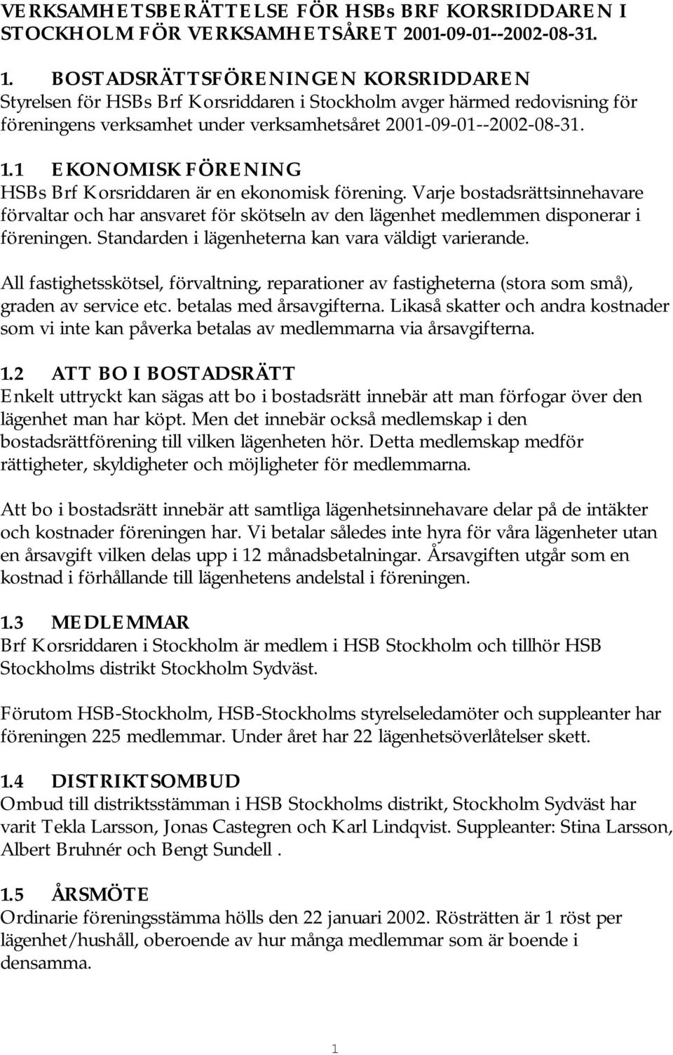 1 EKONOMISK FÖRENING HSBs Brf Korsriddaren är en ekonomisk förening. Varje bostadsrättsinnehavare förvaltar och har ansvaret för skötseln av den lägenhet medlemmen disponerar i föreningen.