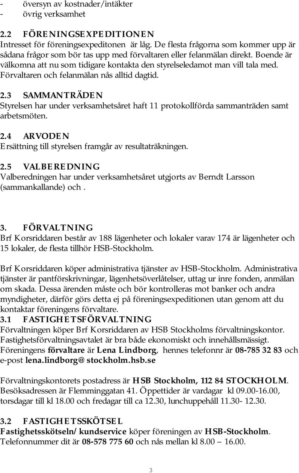 Förvaltaren och felanmälan nås alltid dagtid. 2.3 SAMMANTRÄDEN Styrelsen har under verksamhetsåret haft 11 protokollförda sammanträden samt arbetsmöten. 2.4 ARVODEN Ersättning till styrelsen framgår av resultaträkningen.