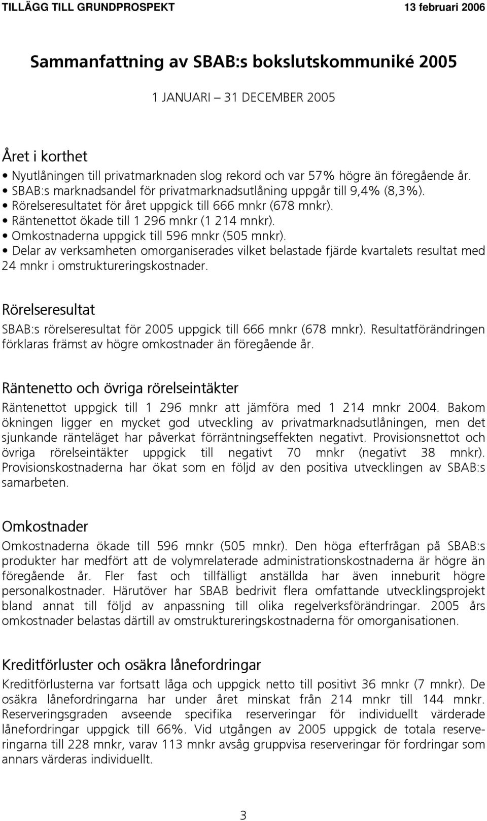 Omkostnaderna uppgick till 596 mnkr (505 mnkr). Delar av verksamheten omorganiserades vilket belastade fjärde kvartalets resultat med 24 mnkr i omstruktureringskostnader.