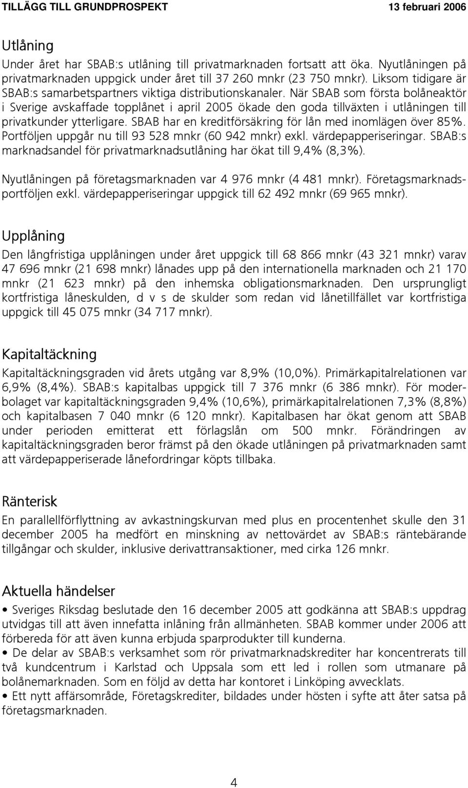 När SBAB som första bolåneaktör i Sverige avskaffade topplånet i april 2005 ökade den goda tillväxten i utlåningen till privatkunder ytterligare.