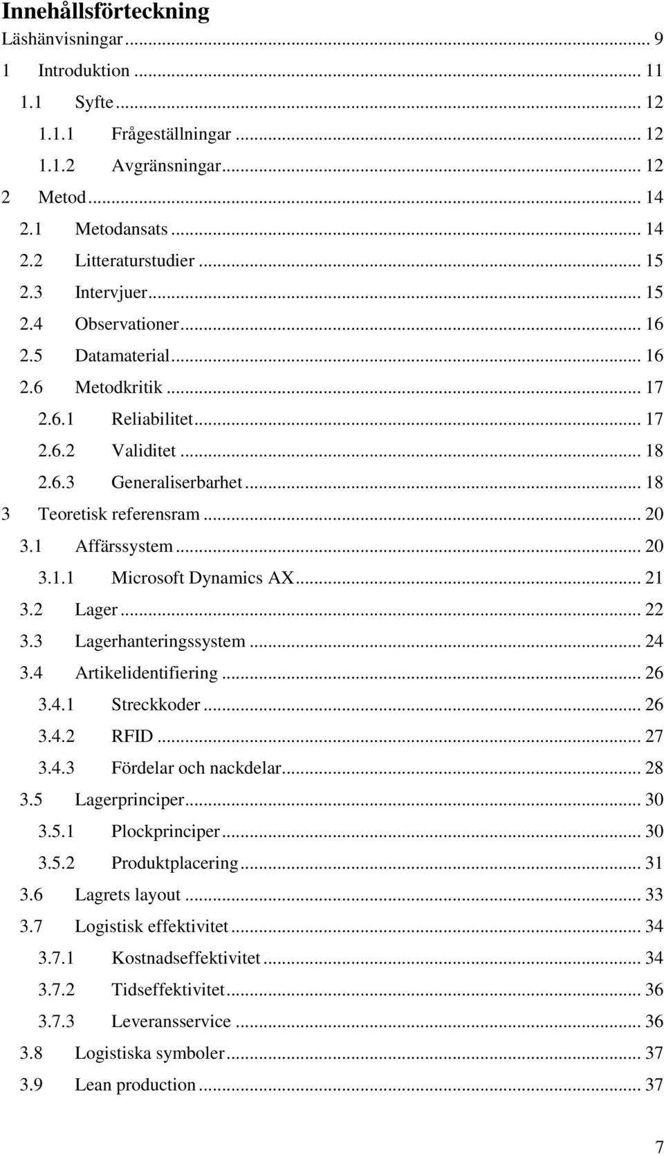 1 Affärssystem... 20 3.1.1 Microsoft Dynamics AX... 21 3.2 Lager... 22 3.3 Lagerhanteringssystem... 24 3.4 Artikelidentifiering... 26 3.4.1 Streckkoder... 26 3.4.2 RFID... 27 3.4.3 Fördelar och nackdelar.