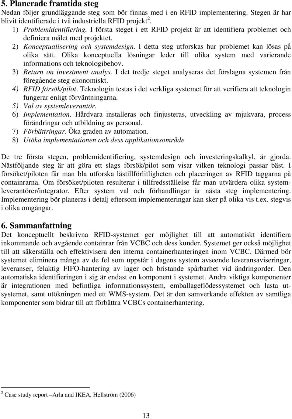 Olika konceptuella lösningar leder till olika system med varierande informations och teknologibehov. 3) Return on investment analys.