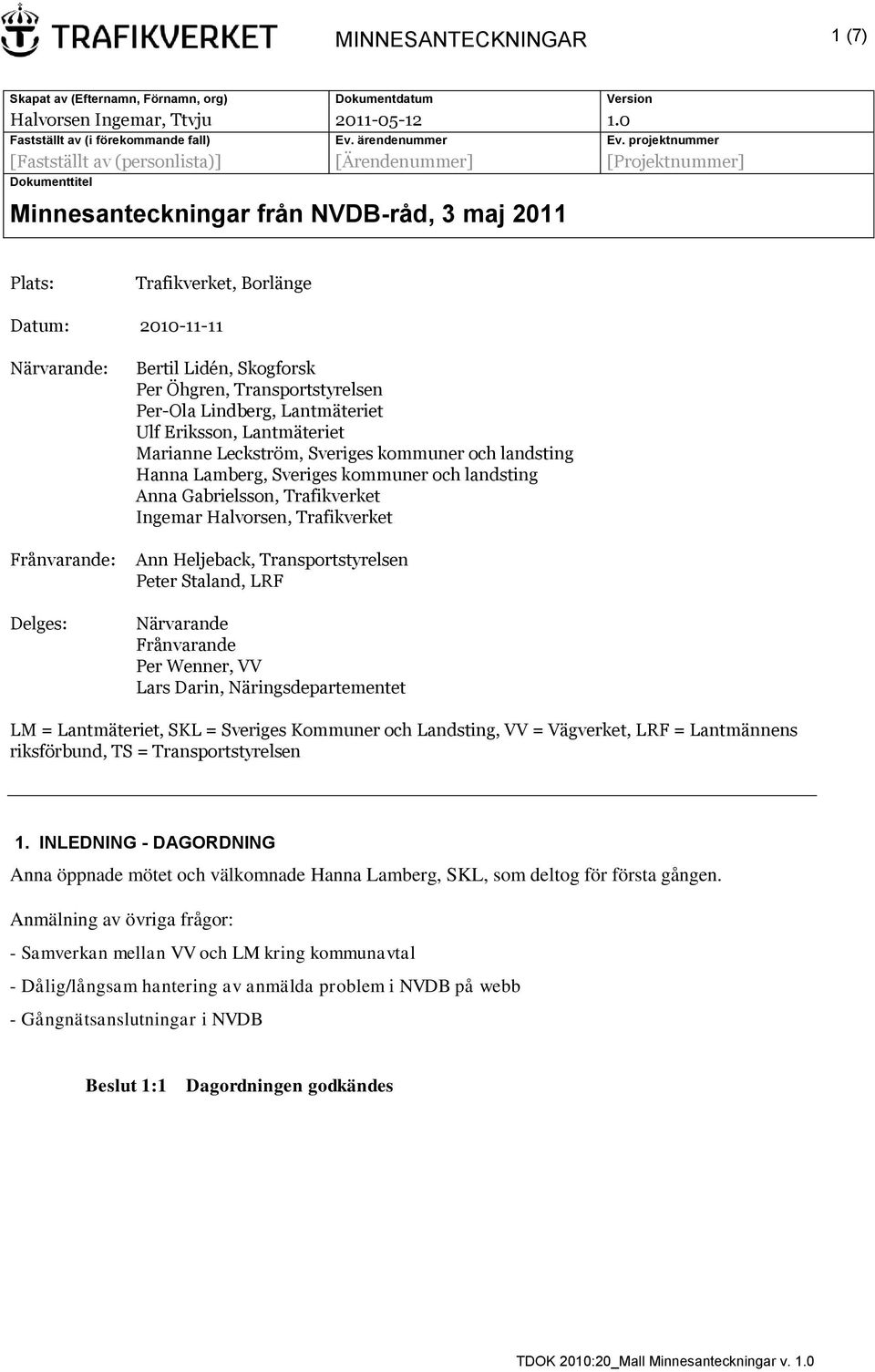 Frånvarande: Delges: Bertil Lidén, Skogforsk Per Öhgren, Transportstyrelsen Per-Ola Lindberg, Lantmäteriet Ulf Eriksson, Lantmäteriet Marianne Leckström, Sveriges kommuner och landsting Hanna