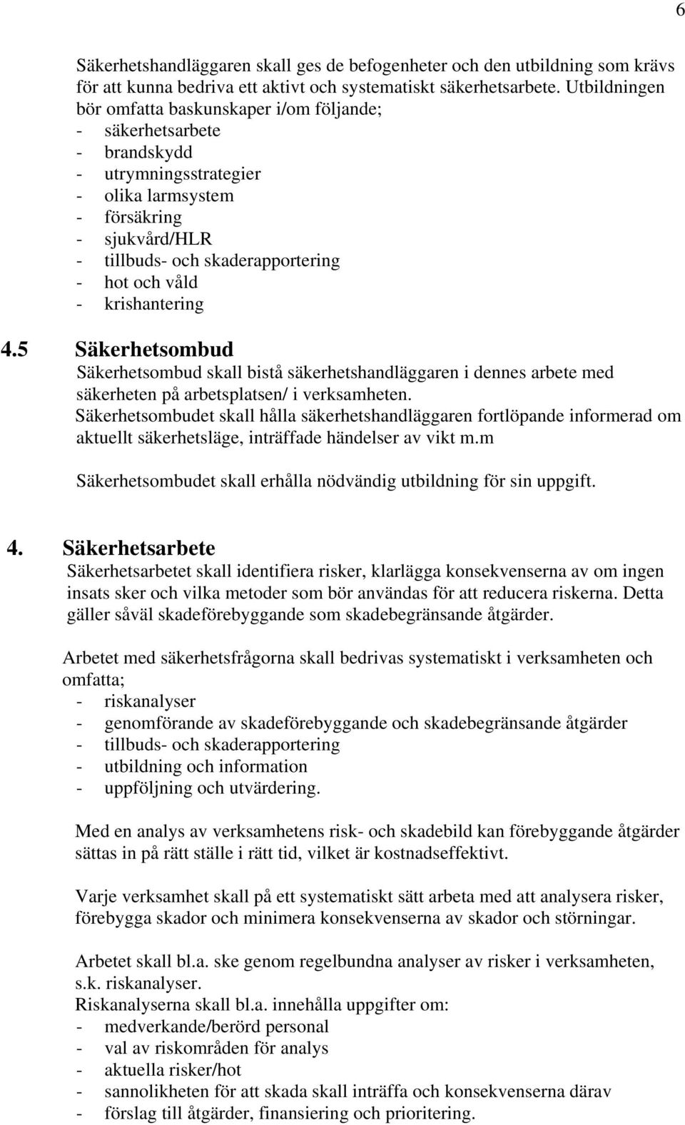 våld - krishantering 4.5 Säkerhetsombud Säkerhetsombud skall bistå säkerhetshandläggaren i dennes arbete med säkerheten på arbetsplatsen/ i verksamheten.