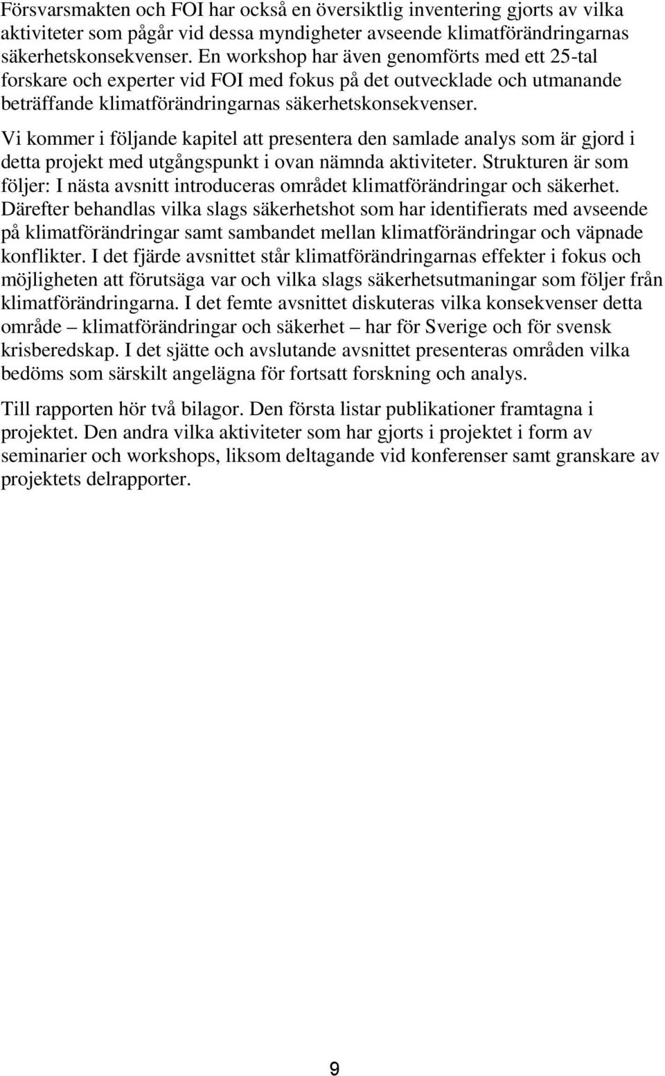 Vi kommer i följande kapitel att presentera den samlade analys som är gjord i detta projekt med utgångspunkt i ovan nämnda aktiviteter.