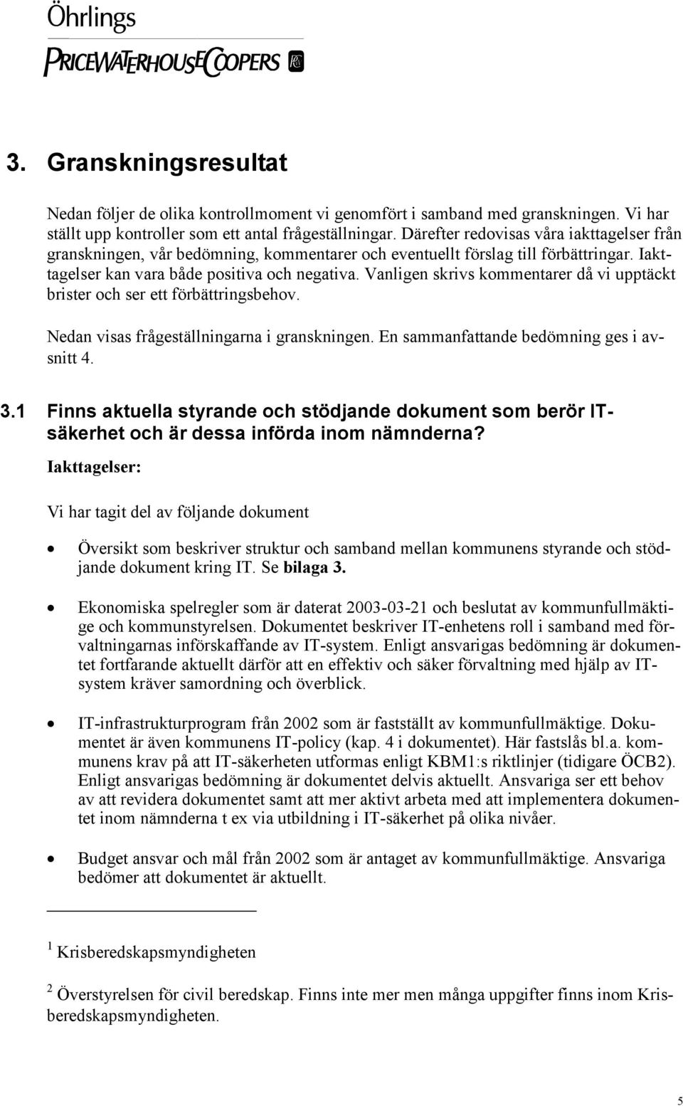 Vanligen skrivs kommentarer då vi upptäckt brister och ser ett förbättringsbehov. Nedan visas frågeställningarna i granskningen. En sammanfattande bedömning ges i avsnitt 4. 3.