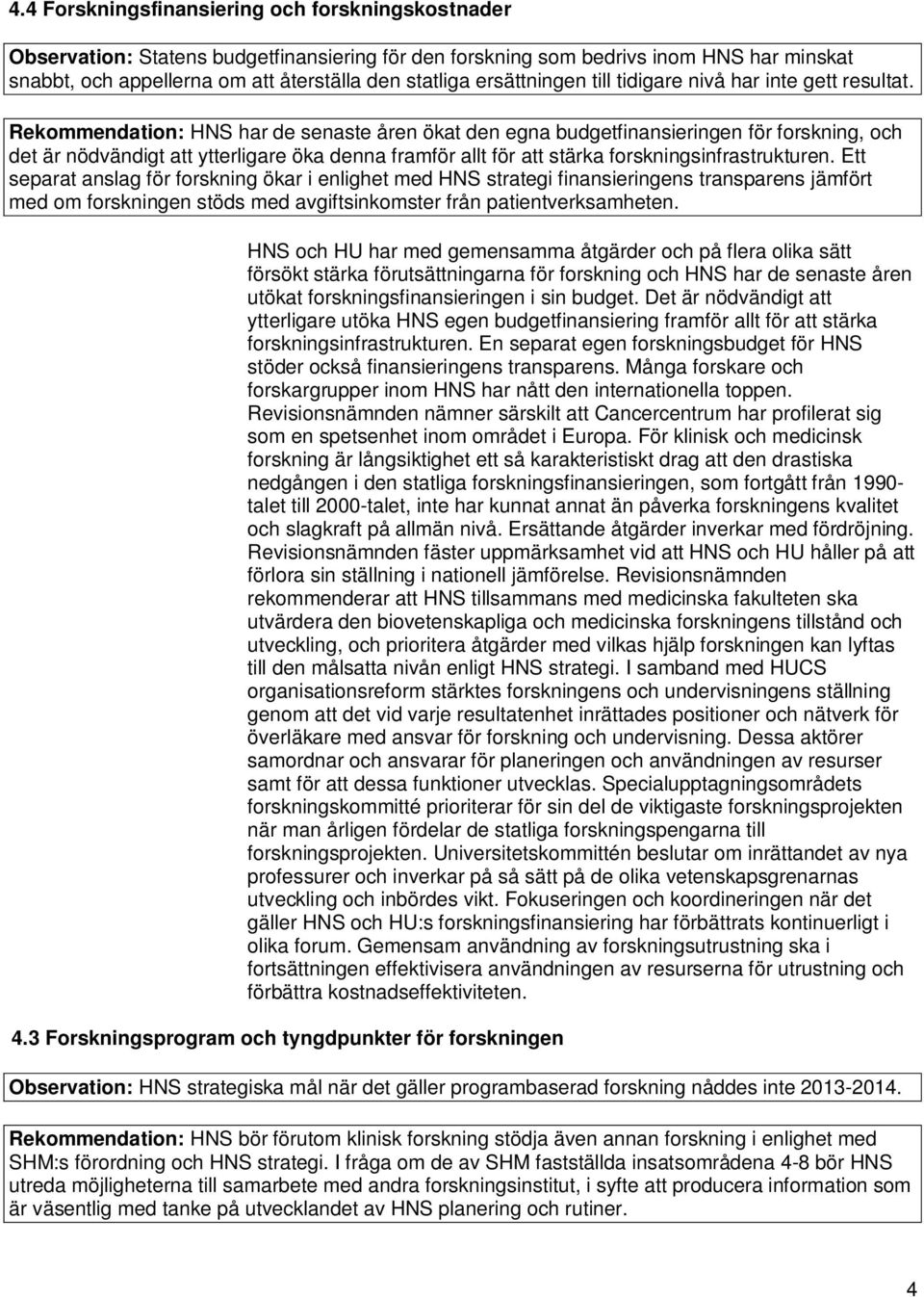 Rekommendation: HNS har de senaste åren ökat den egna budgetfinansieringen för forskning, och det är nödvändigt att ytterligare öka denna framför allt för att stärka forskningsinfrastrukturen.