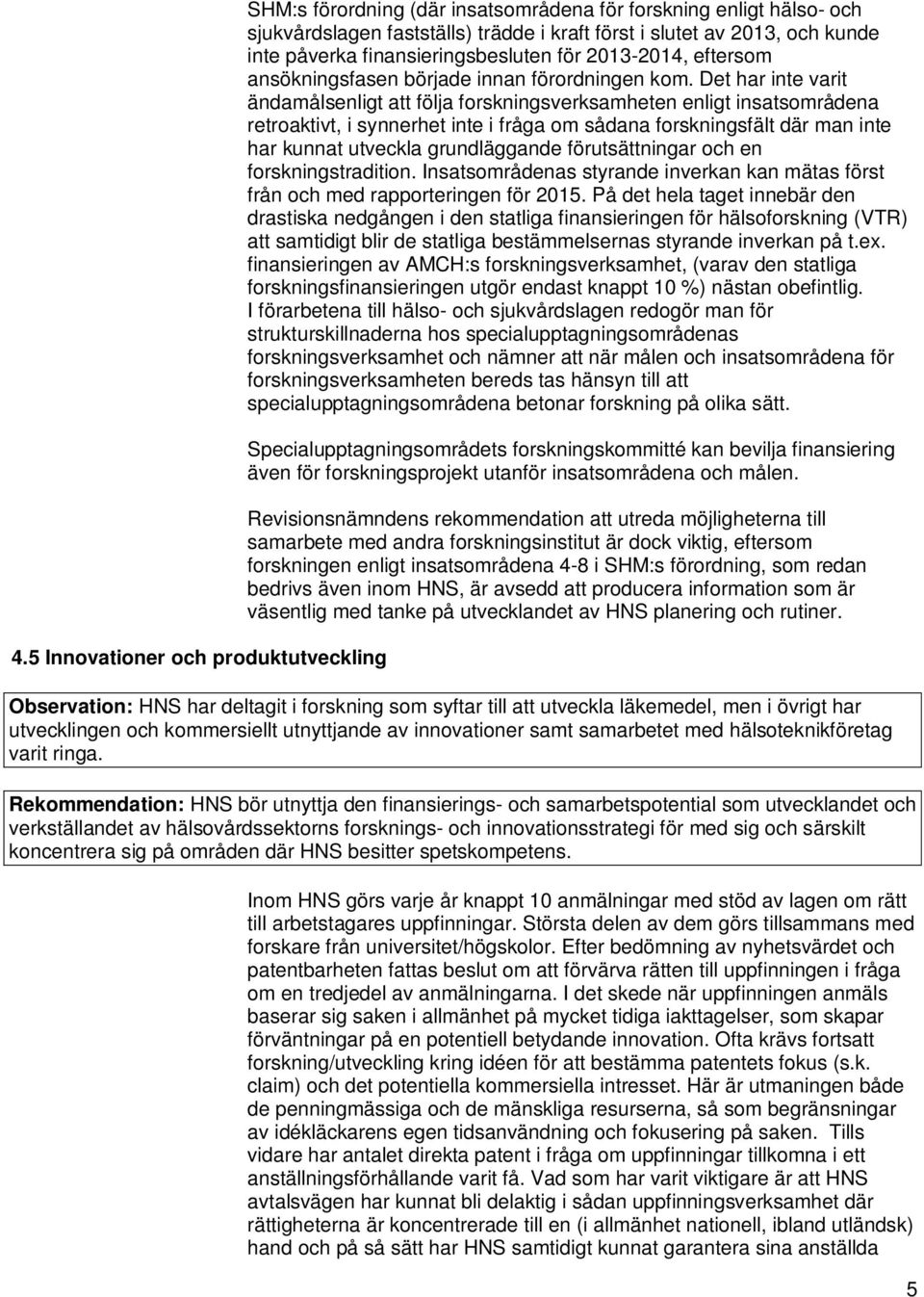 Det har inte varit ändamålsenligt att följa forskningsverksamheten enligt insatsområdena retroaktivt, i synnerhet inte i fråga om sådana forskningsfält där man inte har kunnat utveckla grundläggande