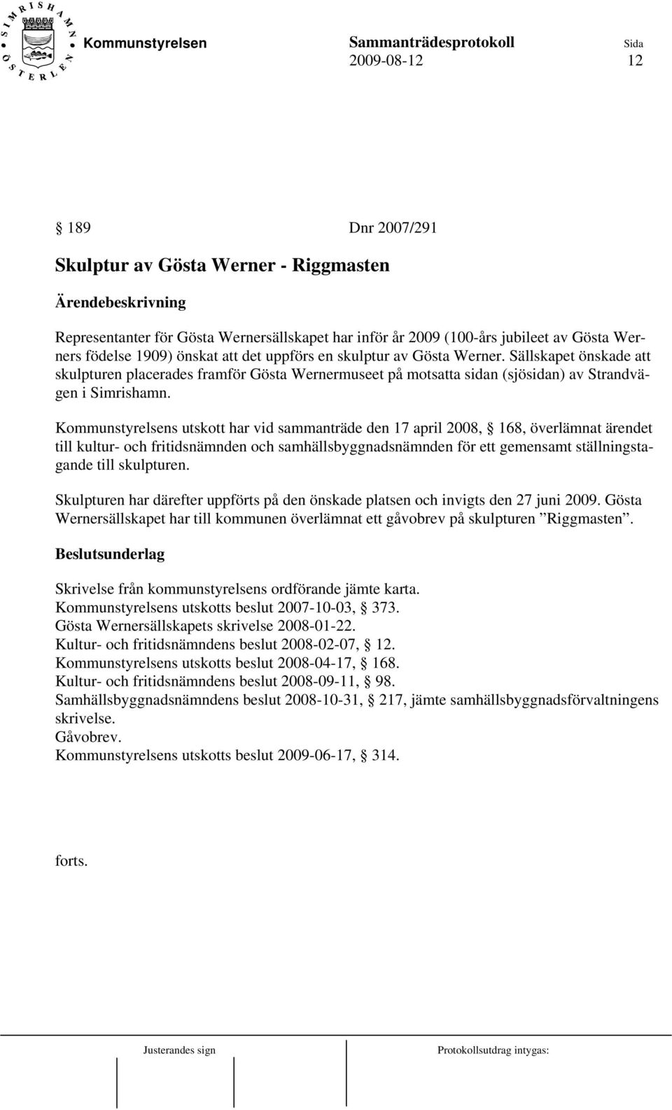 Kommunstyrelsens utskott har vid sammanträde den 17 april 2008, 168, överlämnat ärendet till kultur- och fritidsnämnden och samhällsbyggnadsnämnden för ett gemensamt ställningstagande till skulpturen.