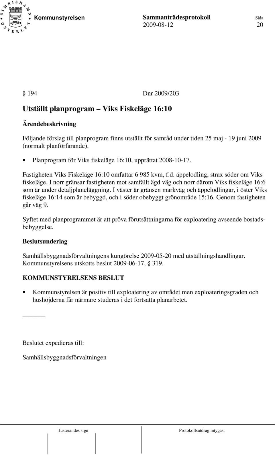 I norr gränsar fastigheten mot samfällt ägd väg och norr därom Viks fiskeläge 16:6 som är under detaljplaneläggning.