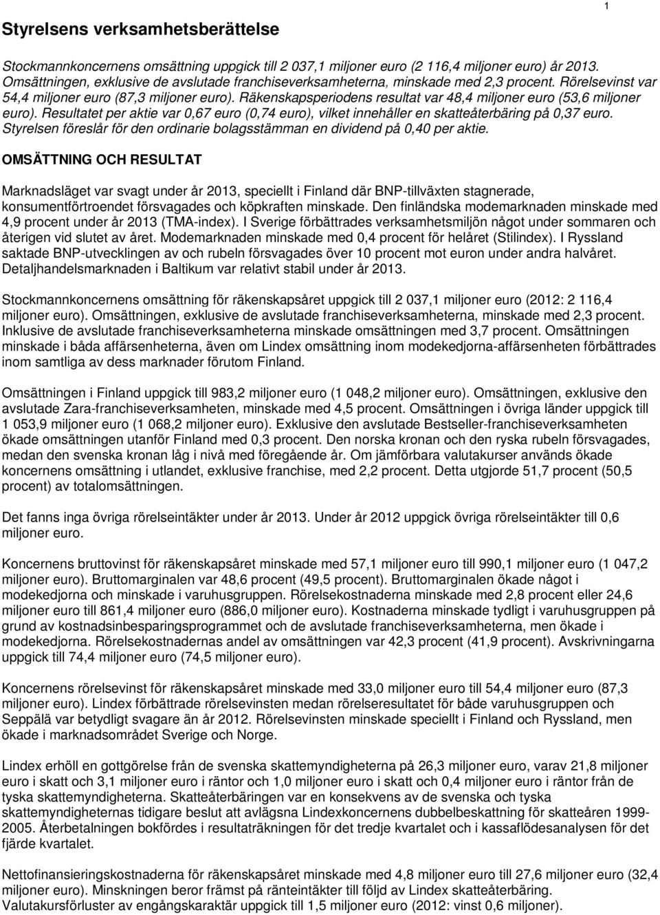 Räkenskapsperiodens resultat var 48,4 miljoner euro (53,6 miljoner euro). Resultatet per aktie var 0,67 euro (0,74 euro), vilket innehåller en skatteåterbäring på 0,37 euro.