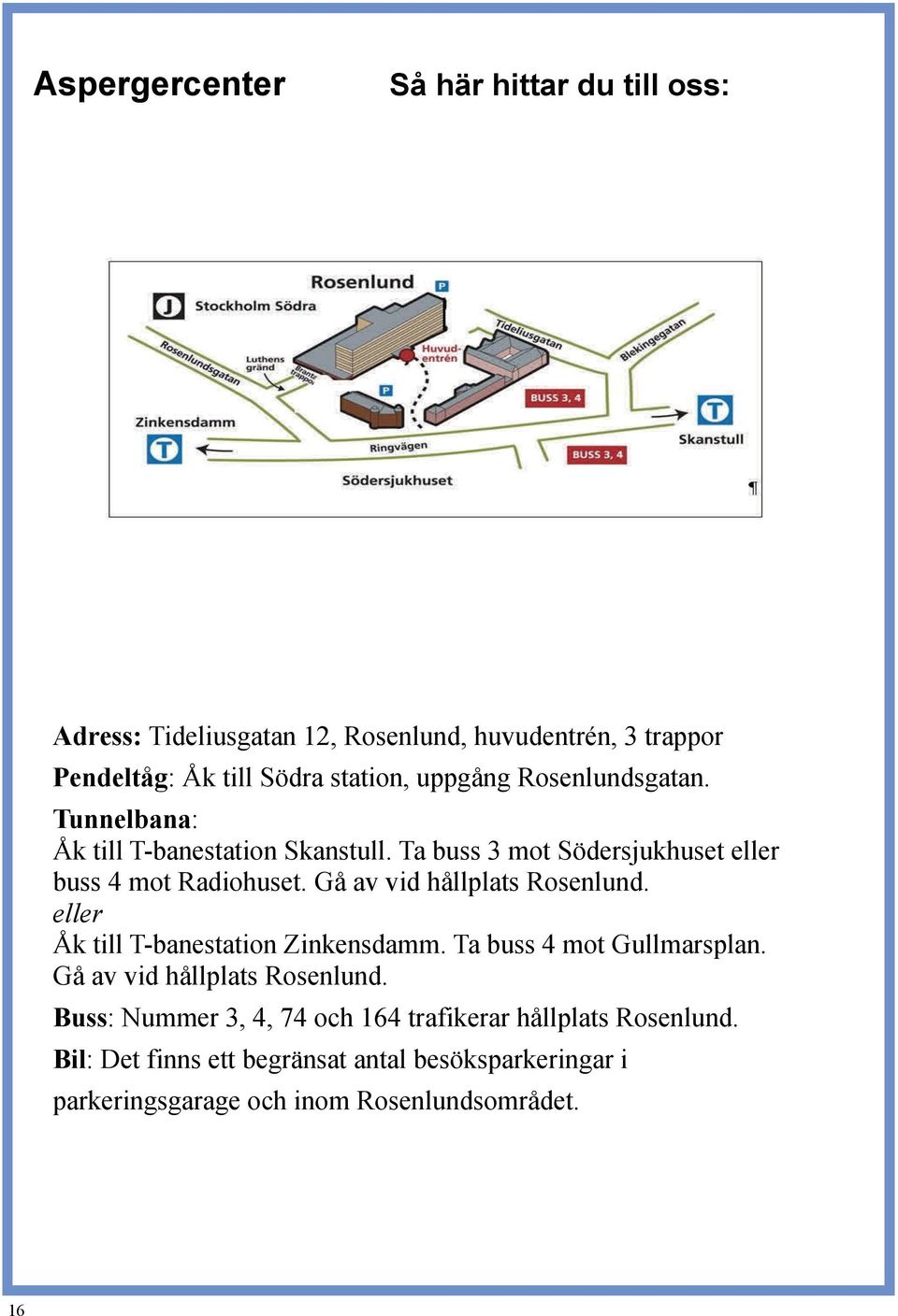 Gå av vid hållplats Rosenlund. eller Åk till T-banestation Zinkensdamm. Ta buss 4 mot Gullmarsplan. Gå av vid hållplats Rosenlund.