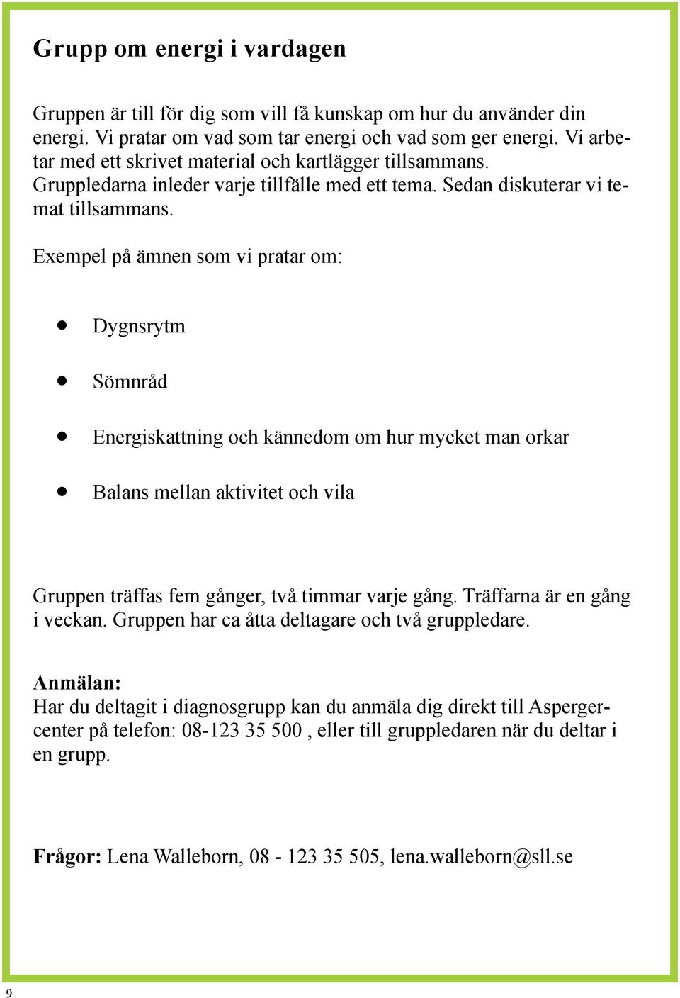 Exempel på ämnen som vi pratar om: Dygnsrytm Sömnråd Energiskattning och kännedom om hur mycket man orkar Balans mellan aktivitet och vila Gruppen träffas fem gånger, två timmar varje gång.