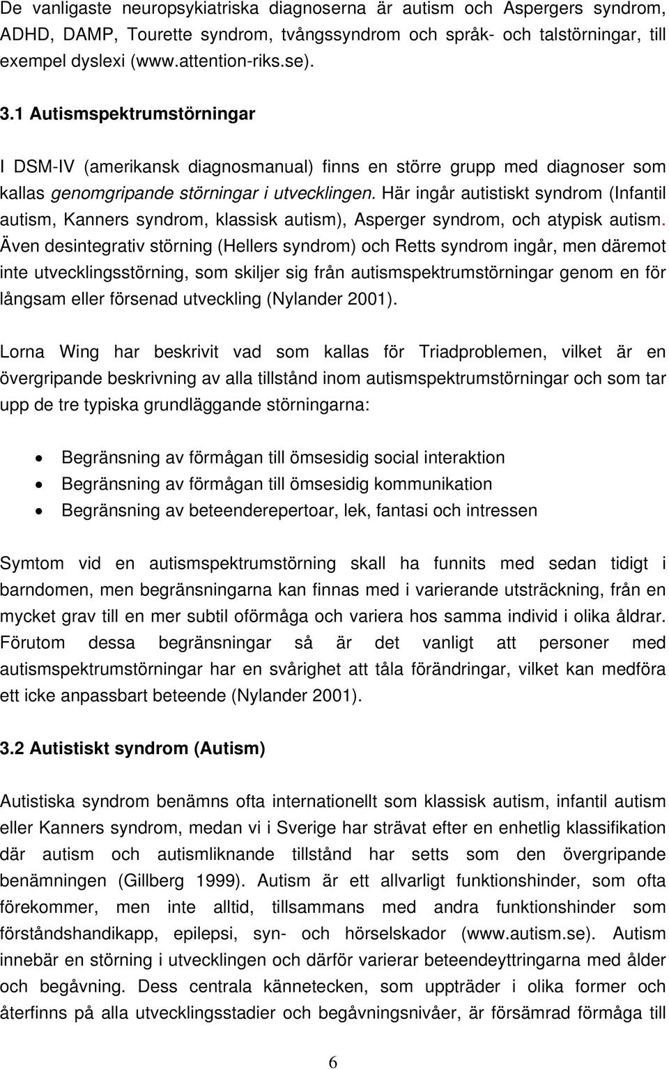 Här ingår autistiskt syndrom (Infantil autism, Kanners syndrom, klassisk autism), Asperger syndrom, och atypisk autism.