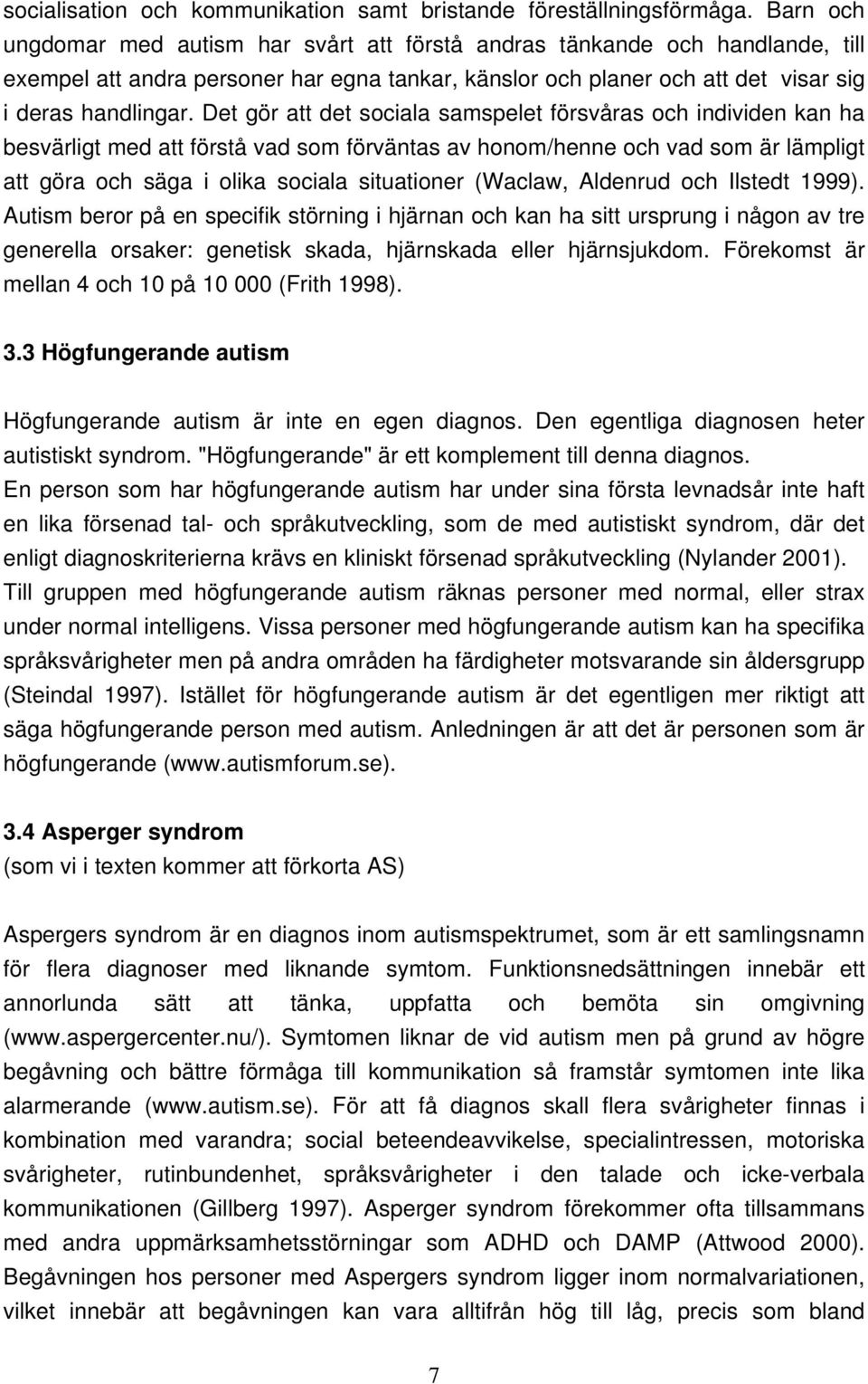 Det gör att det sociala samspelet försvåras och individen kan ha besvärligt med att förstå vad som förväntas av honom/henne och vad som är lämpligt att göra och säga i olika sociala situationer