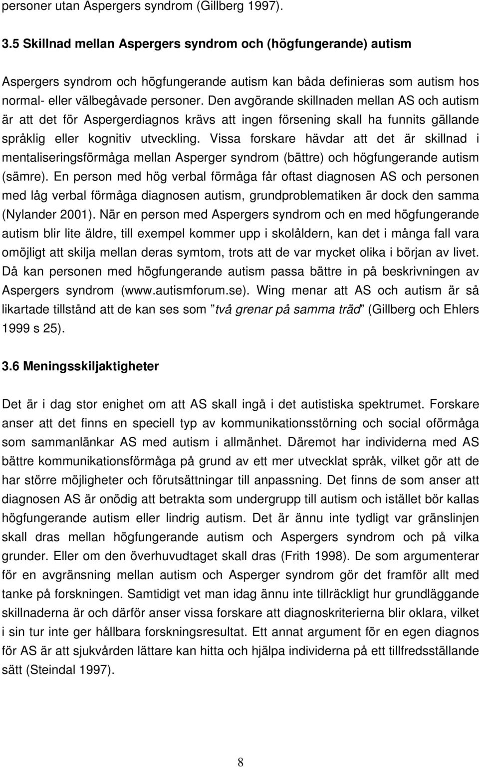 Den avgörande skillnaden mellan AS och autism är att det för Aspergerdiagnos krävs att ingen försening skall ha funnits gällande språklig eller kognitiv utveckling.