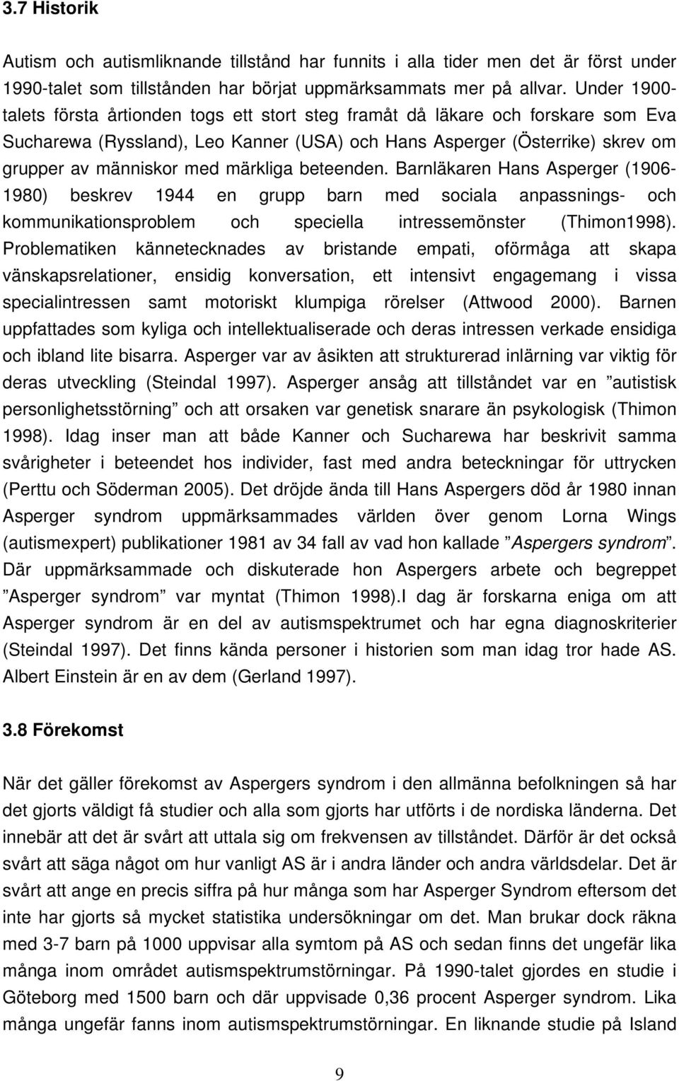 märkliga beteenden. Barnläkaren Hans Asperger (1906-1980) beskrev 1944 en grupp barn med sociala anpassnings- och kommunikationsproblem och speciella intressemönster (Thimon1998).