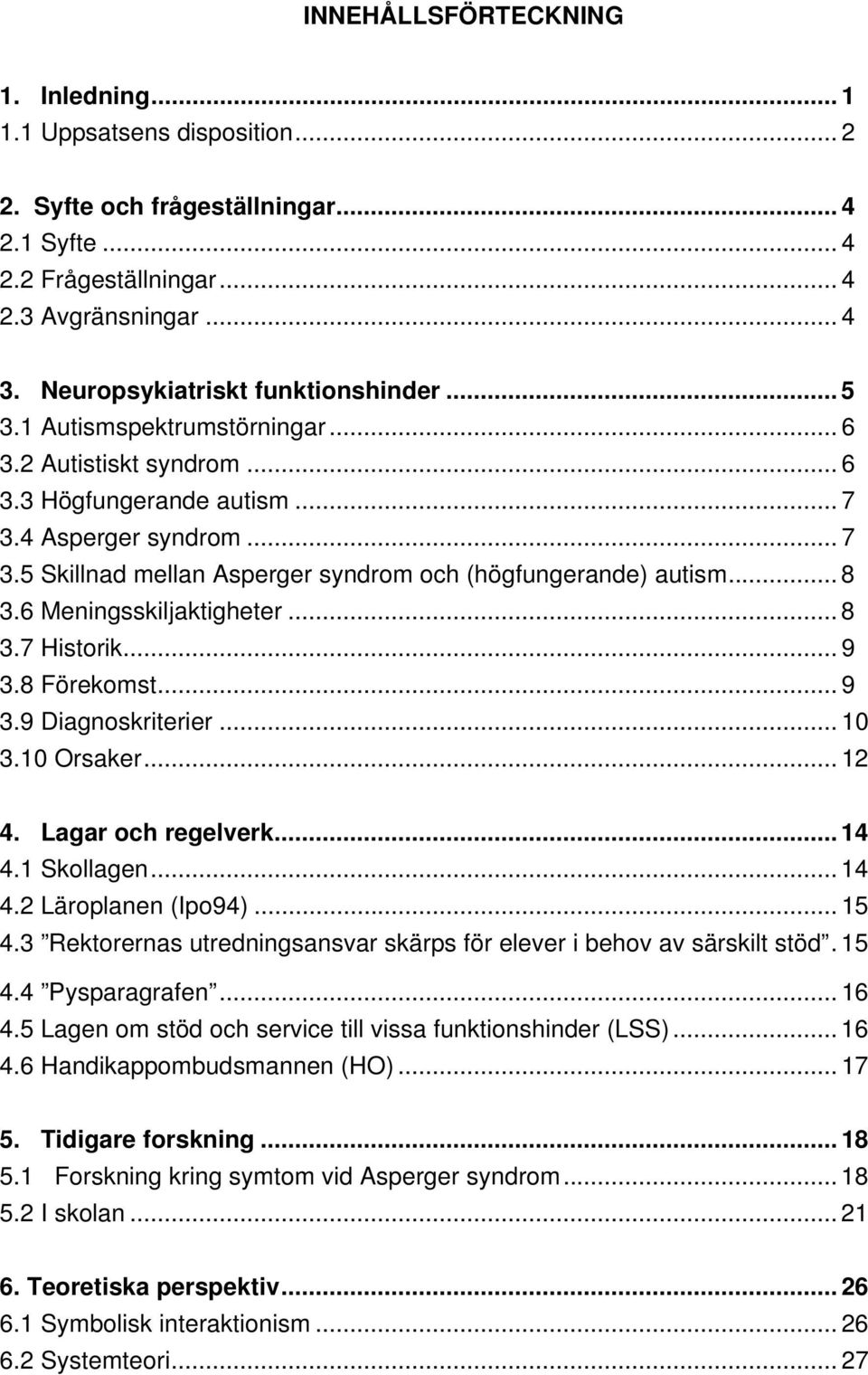 .. 8 3.6 Meningsskiljaktigheter... 8 3.7 Historik... 9 3.8 Förekomst... 9 3.9 Diagnoskriterier... 10 3.10 Orsaker... 12 4. Lagar och regelverk... 14 4.1 Skollagen... 14 4.2 Läroplanen (Ipo94)... 15 4.