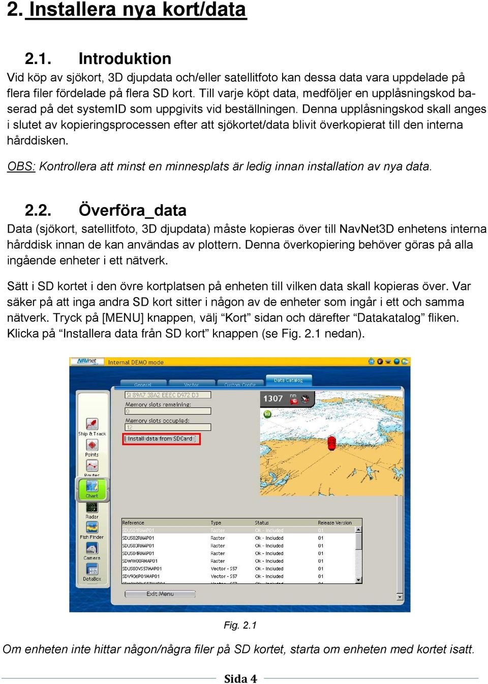 Denna upplåsningskod skall anges i slutet av kopieringsprocessen efter att sjökortet/data blivit överkopierat till den interna hårddisken.