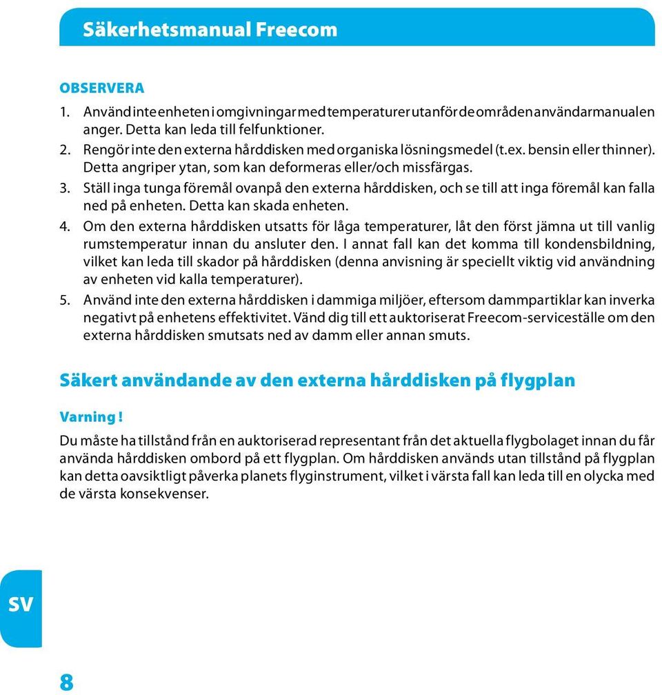 Ställ inga tunga föremål ovanpå den externa hårddisken, och se till att inga föremål kan falla ned på enheten. Detta kan skada enheten. 4.