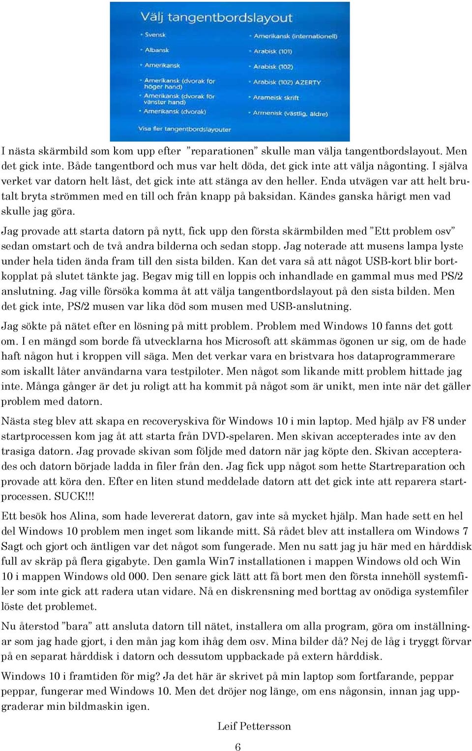 Kändes ganska hårigt men vad skulle jag göra. Jag provade att starta datorn på nytt, fick upp den första skärmbilden med Ett problem osv sedan omstart och de två andra bilderna och sedan stopp.