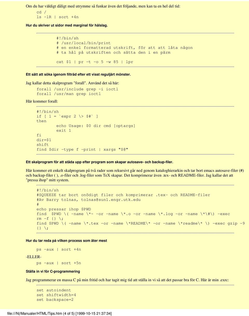 visst reguljärt mönster. Jag kallar detta skalprogram "forall". Använd det så här: forall /usr/include grep -i ioctl forall /usr/man grep ioctl Här kommer forall:!