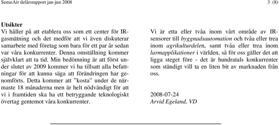 Min bedömning är att först under slutet av 2009 kommer vi ha tillsatt alla befattningar för att kunna säga att förändringen har genomförts.