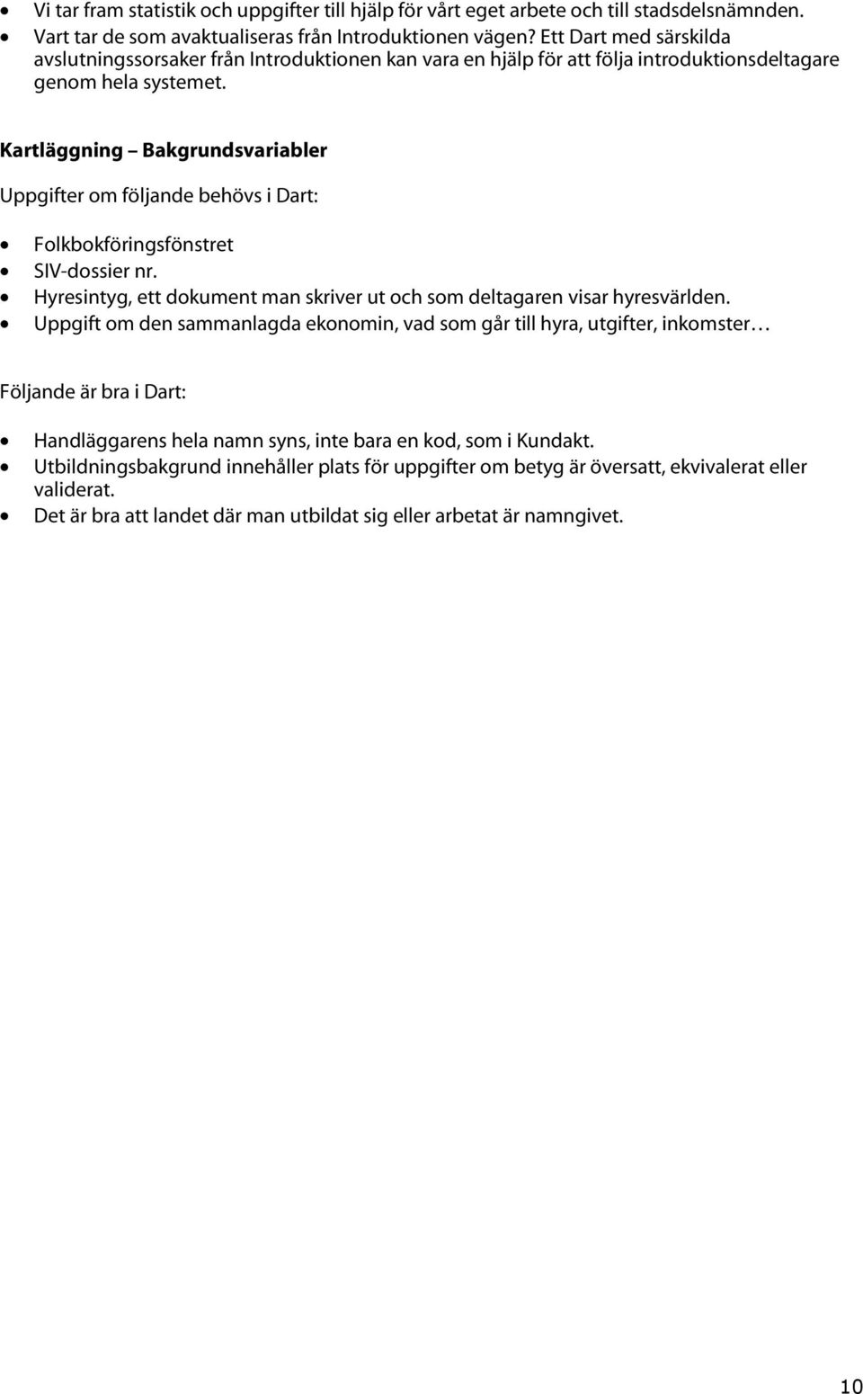 Kartläggning Bakgrundsvariabler Uppgifter om följande behövs i Dart: Folkbokföringsfönstret SIV-dossier nr. Hyresintyg, ett dokument man skriver ut och som deltagaren visar hyresvärlden.
