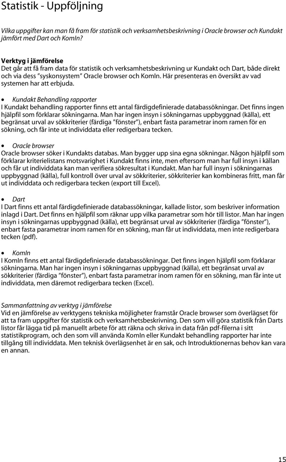 Här presenteras en översikt av vad systemen har att erbjuda. Kundakt Behandling rapporter I Kundakt behandling rapporter finns ett antal färdigdefinierade databassökningar.