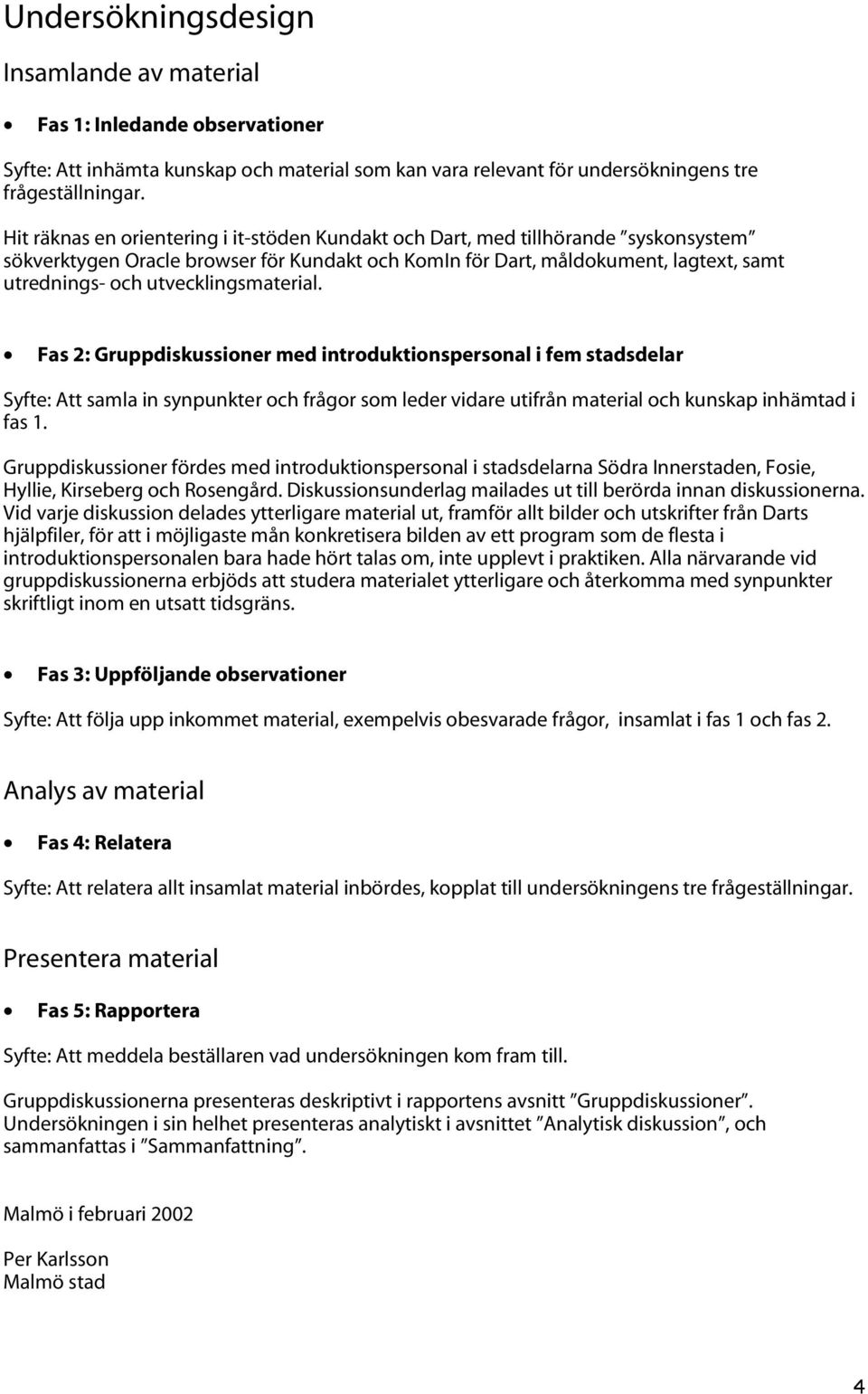 utvecklingsmaterial. Fas 2: Gruppdiskussioner med introduktionspersonal i fem stadsdelar Syfte: Att samla in synpunkter och frågor som leder vidare utifrån material och kunskap inhämtad i fas 1.