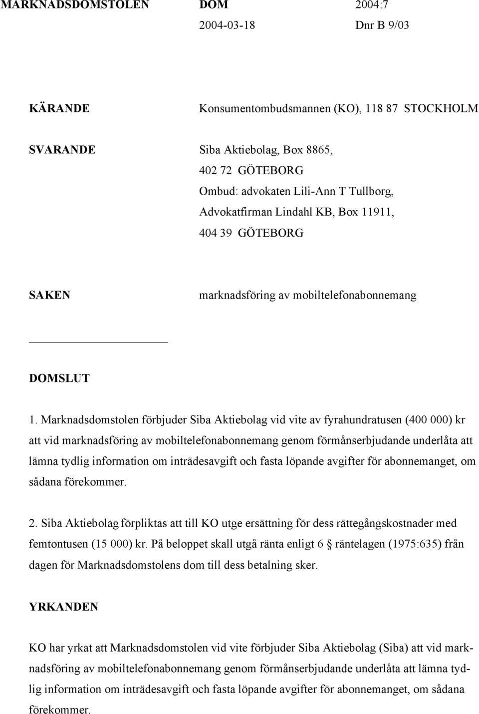 Marknadsdomstolen förbjuder Siba Aktiebolag vid vite av fyrahundratusen (400 000) kr att vid marknadsföring av mobiltelefonabonnemang genom förmånserbjudande underlåta att lämna tydlig information om