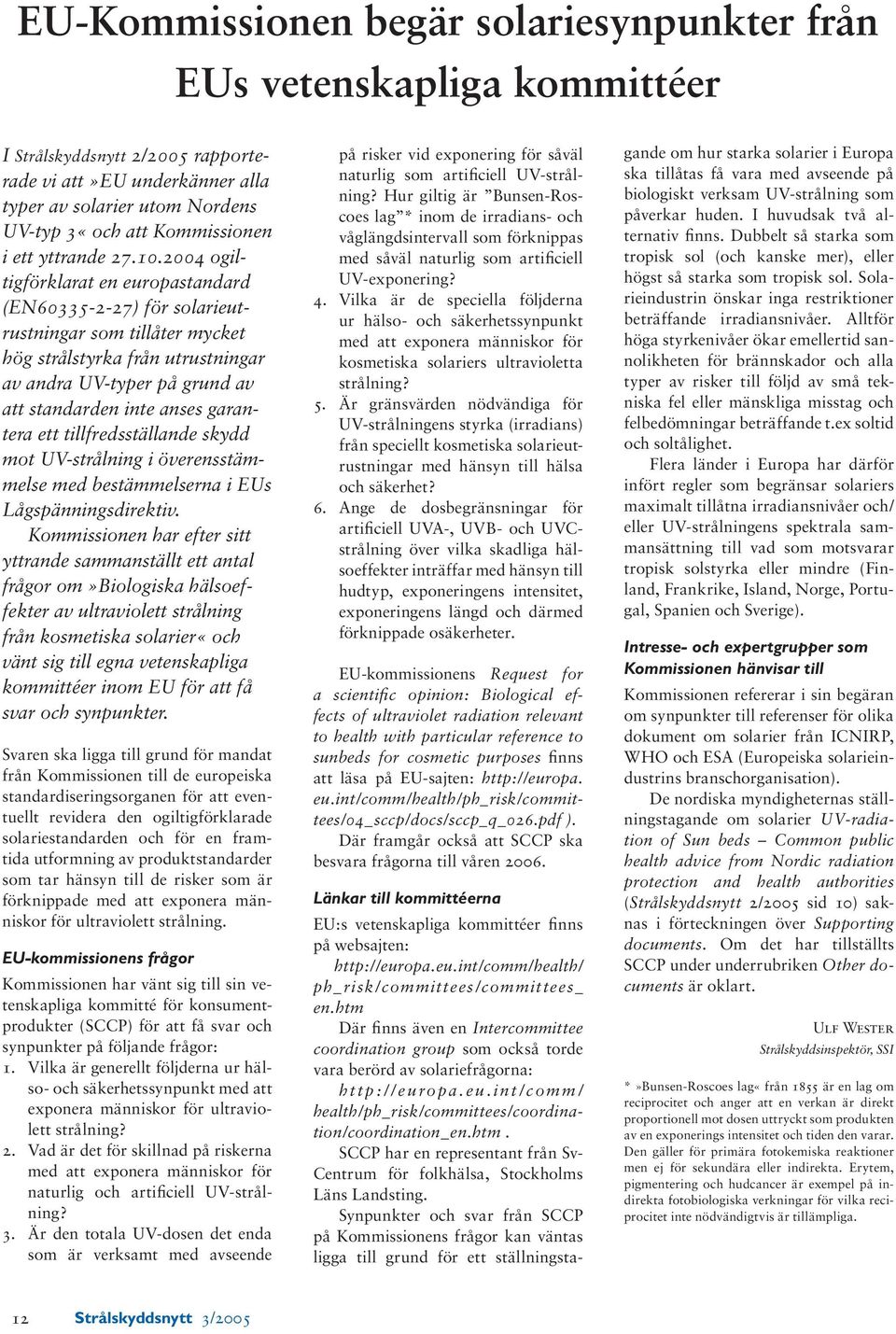 2004 ogiltigförklarat en europastandard (EN60335-2-27) för solarieutrustningar som tillåter mycket hög strålstyrka från utrustningar av andra UV-typer på grund av att standarden inte anses garantera